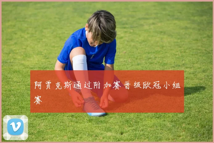 阿贾克斯通过附加赛晋级欧冠小组赛