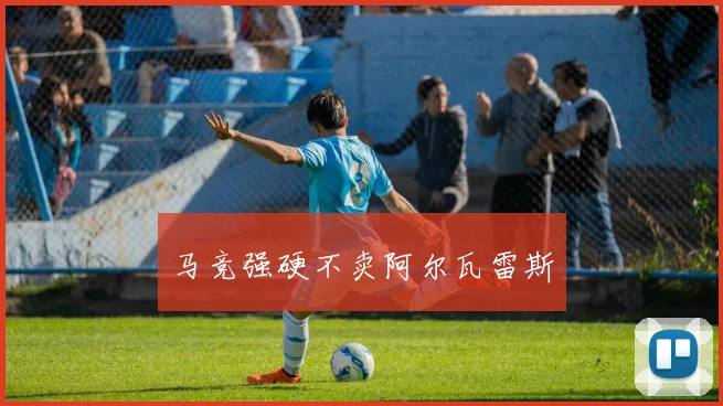 马竞强硬不卖阿尔瓦雷斯